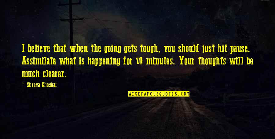 Going Gets Tough Quotes By Shreya Ghoshal: I believe that when the going gets tough,