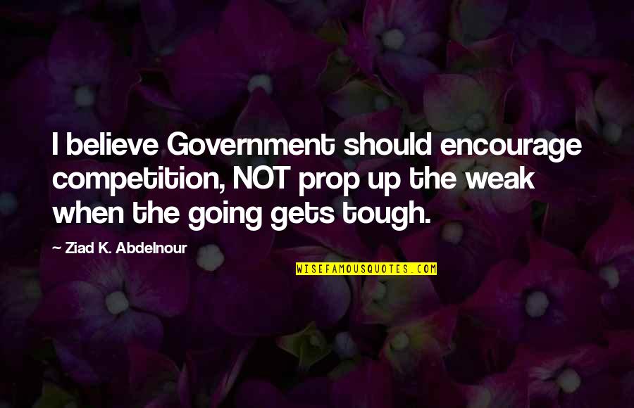 Going Gets Tough Quotes By Ziad K. Abdelnour: I believe Government should encourage competition, NOT prop Going Gets Tough Quotes By Ziad K. Abdelnour: I believe Government should encourage competition, NOT prop
