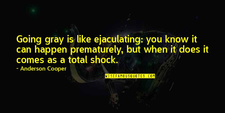 Going Gray Quotes By Anderson Cooper: Going gray is like ejaculating: you know it