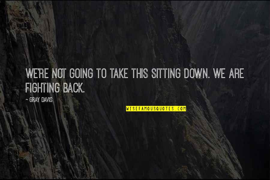 Going Gray Quotes By Gray Davis: We're not going to take this sitting down.