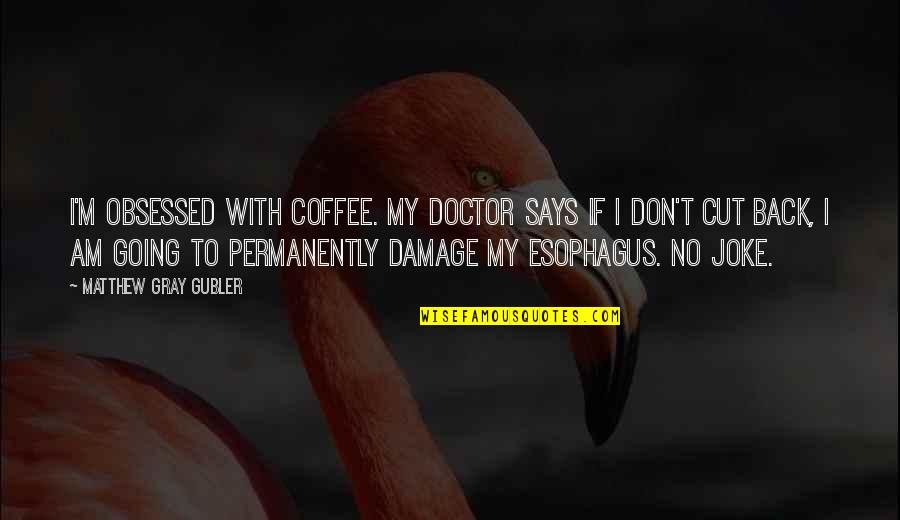 Going Gray Quotes By Matthew Gray Gubler: I'm obsessed with coffee. My doctor says if