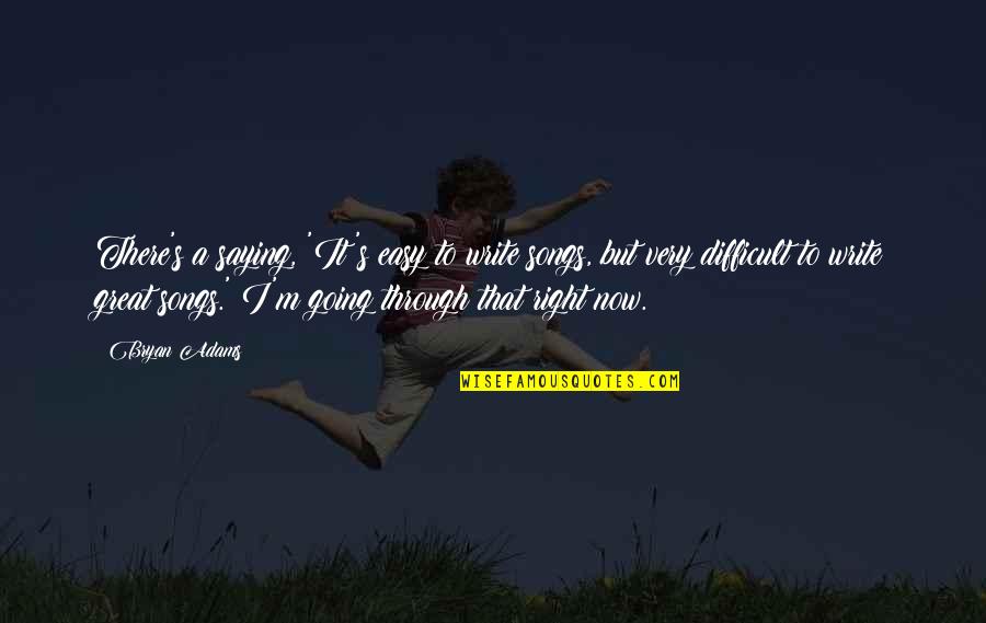 Going Great Quotes By Bryan Adams: There's a saying, 'It's easy to write songs,