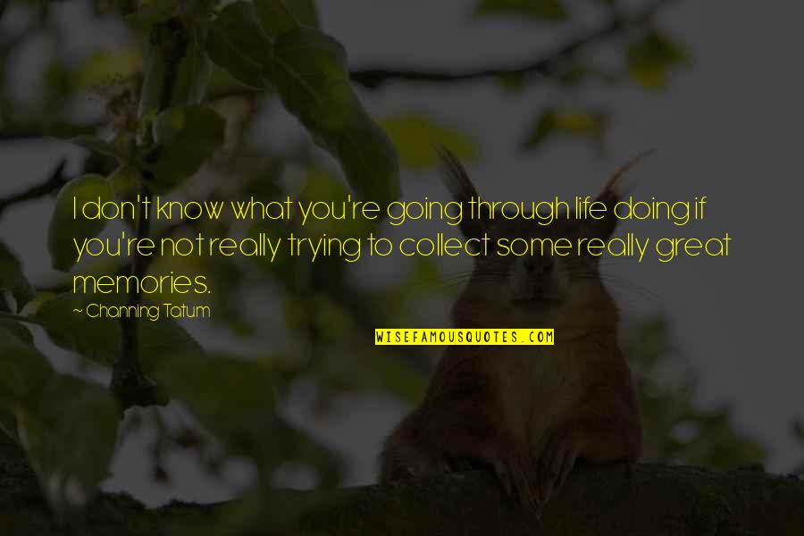 Going Great Quotes By Channing Tatum: I don't know what you're going through life