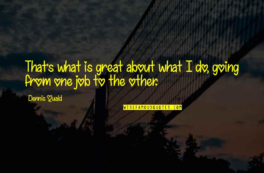 Going Great Quotes By Dennis Quaid: That's what is great about what I do,