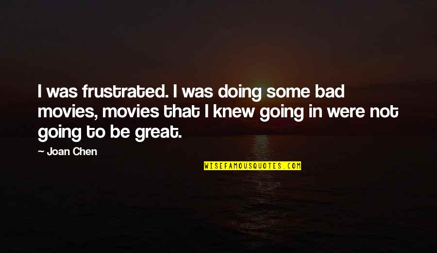 Going Great Quotes By Joan Chen: I was frustrated. I was doing some bad