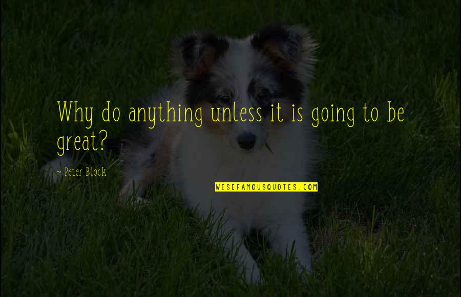 Going Great Quotes By Peter Block: Why do anything unless it is going to