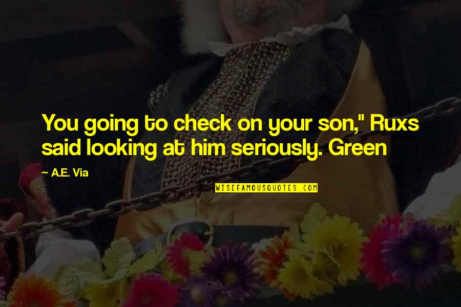 Going Green Quotes By A.E. Via: You going to check on your son," Ruxs
