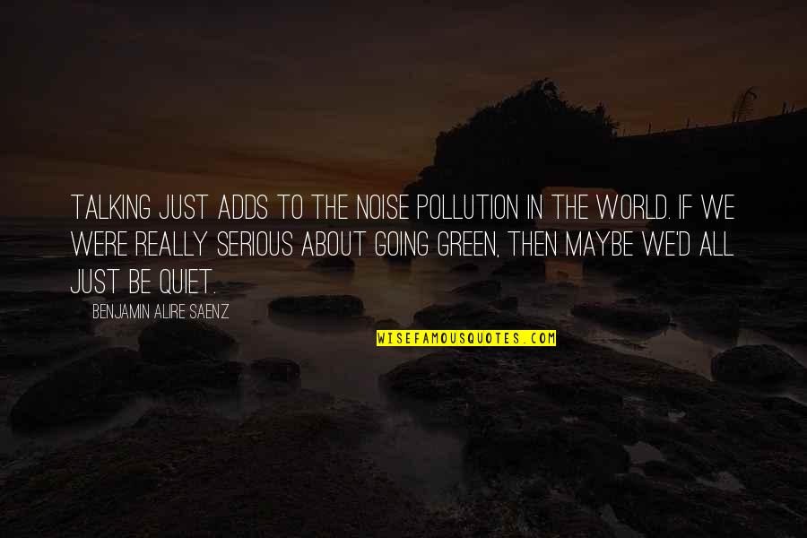 Going Green Quotes By Benjamin Alire Saenz: Talking just adds to the noise pollution in