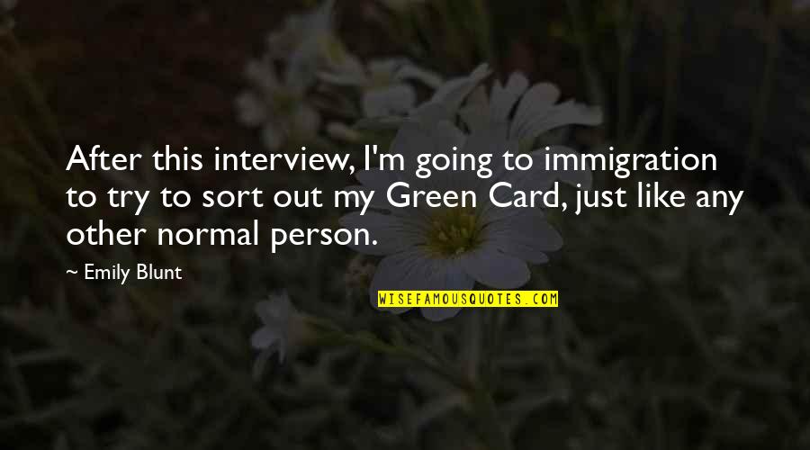 Going Green Quotes By Emily Blunt: After this interview, I'm going to immigration to