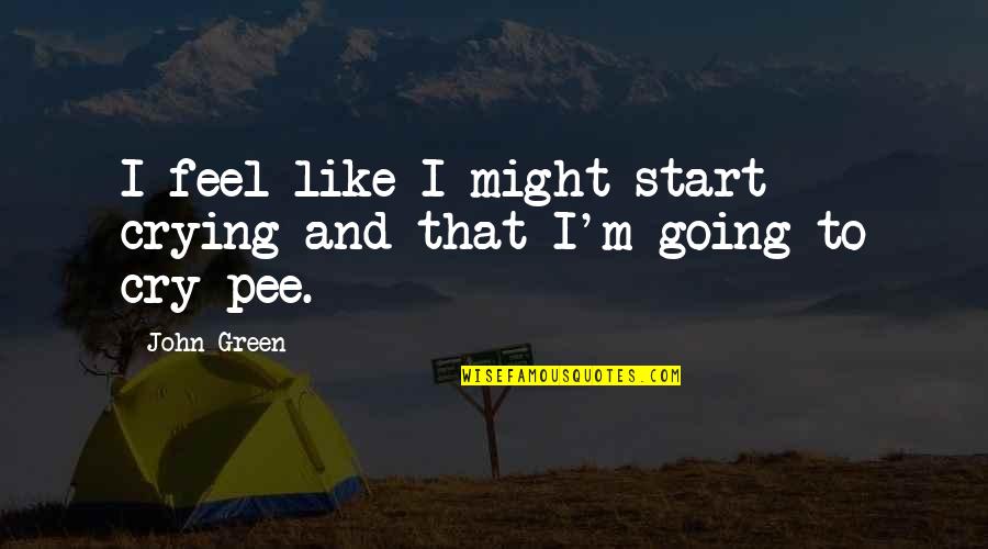 Going Green Quotes By John Green: I feel like I might start crying and