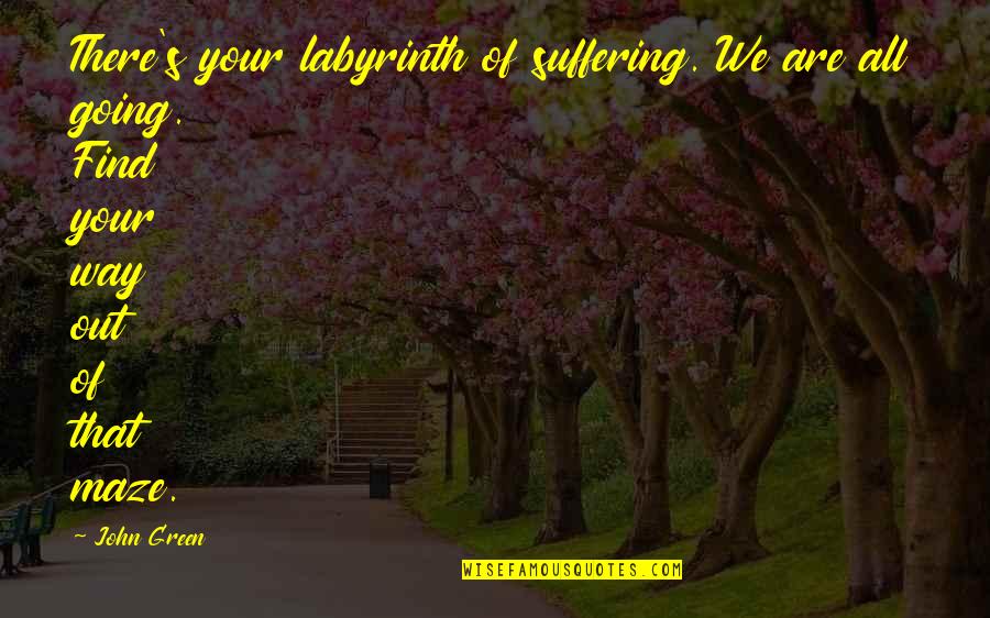 Going Green Quotes By John Green: There's your labyrinth of suffering. We are all