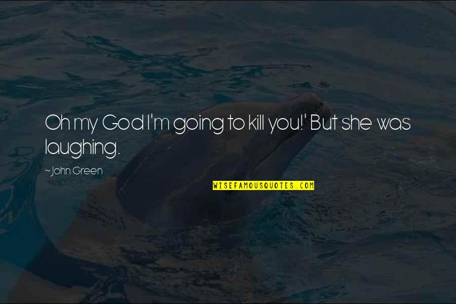 Going Green Quotes By John Green: Oh my God I'm going to kill you!'