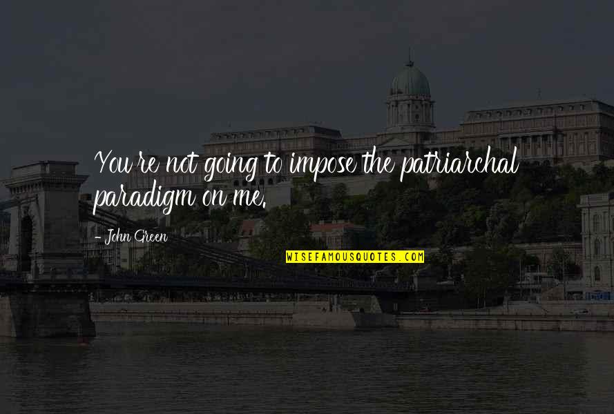 Going Green Quotes By John Green: You're not going to impose the patriarchal paradigm