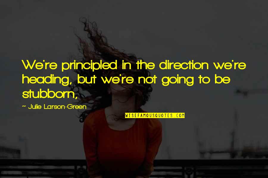 Going Green Quotes By Julie Larson-Green: We're principled in the direction we're heading, but