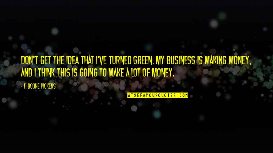 Going Green Quotes By T. Boone Pickens: Don't get the idea that I've turned green.