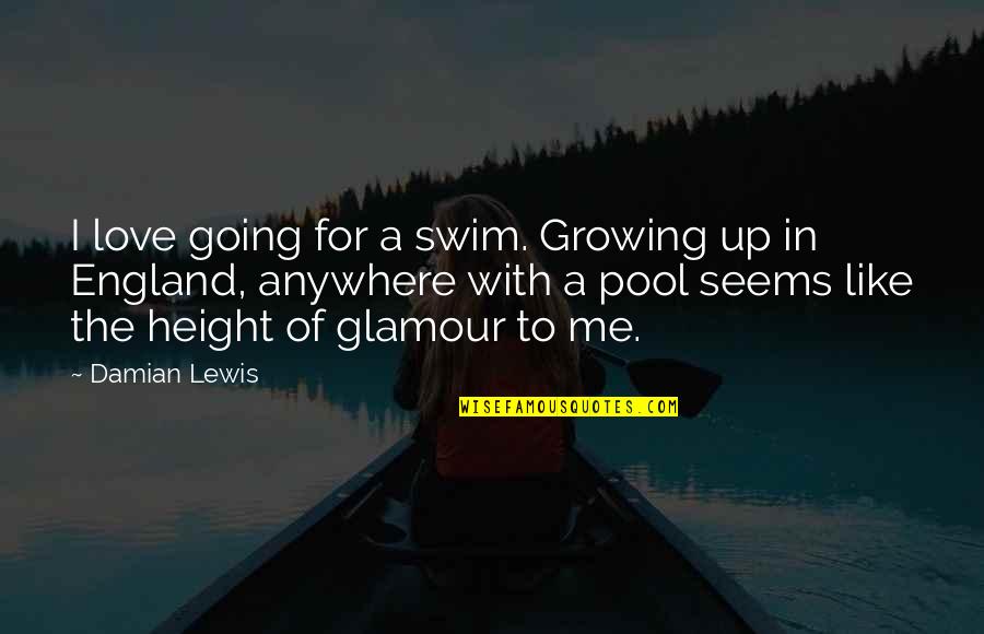 Going Growing Up Quotes By Damian Lewis: I love going for a swim. Growing up