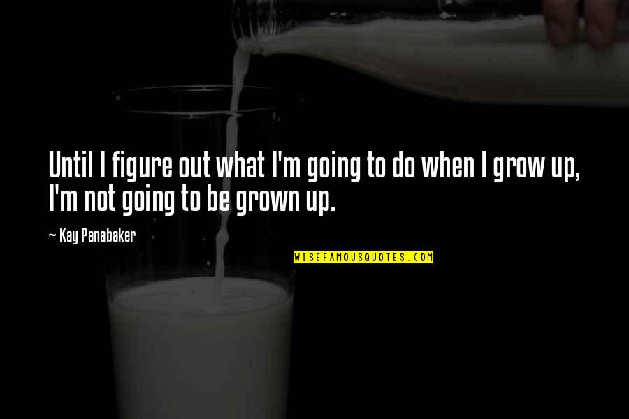 Going Growing Up Quotes By Kay Panabaker: Until I figure out what I'm going to