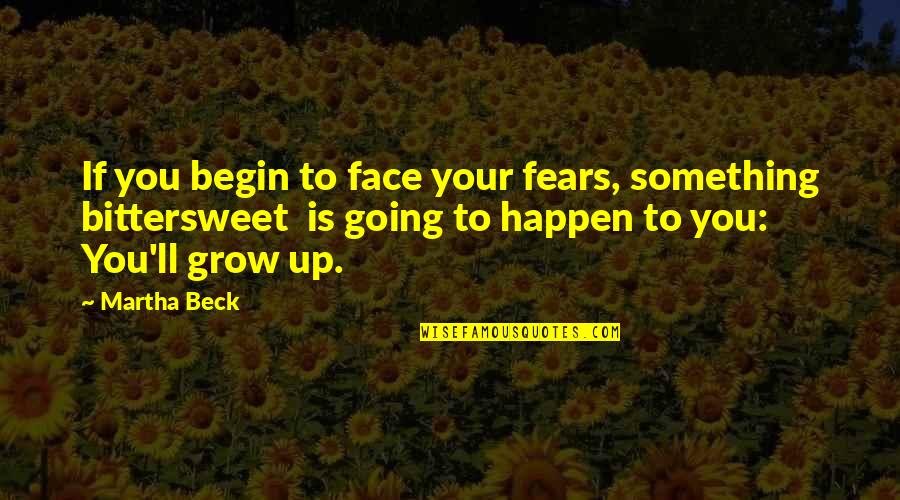 Going Growing Up Quotes By Martha Beck: If you begin to face your fears, something
