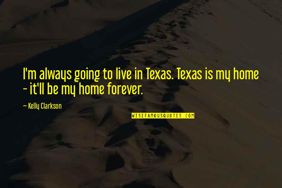 Going Home Best Quotes By Kelly Clarkson: I'm always going to live in Texas. Texas