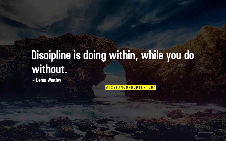 Going Home Bible Quotes By Denis Waitley: Discipline is doing within, while you do without.