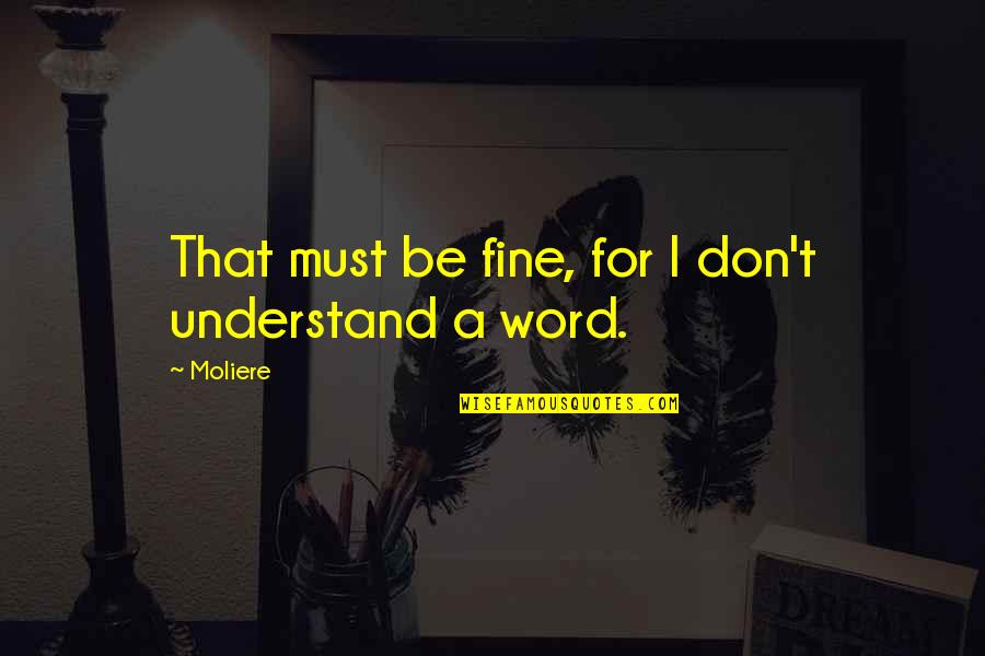Going Home Bible Quotes By Moliere: That must be fine, for I don't understand