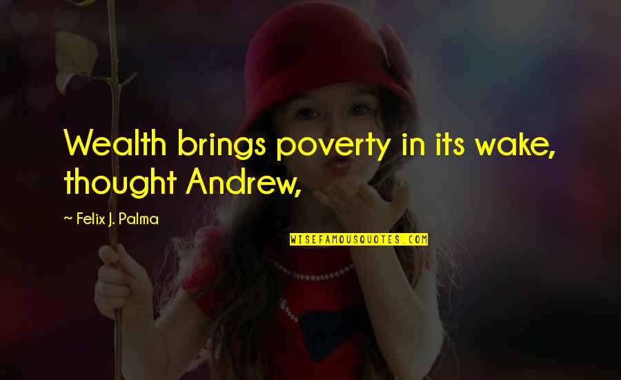 Going Home Feeling Happy Quotes By Felix J. Palma: Wealth brings poverty in its wake, thought Andrew,