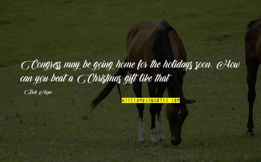 Going Home For Holidays Quotes By Bob Hope: Congress may be going home for the holidays Going Home For Holidays Quotes By Bob Hope: Congress may be going home for the holidays