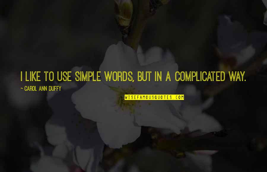 Going Home For Holidays Quotes By Carol Ann Duffy: I like to use simple words, but in Going Home For Holidays Quotes By Carol Ann Duffy: I like to use simple words, but in