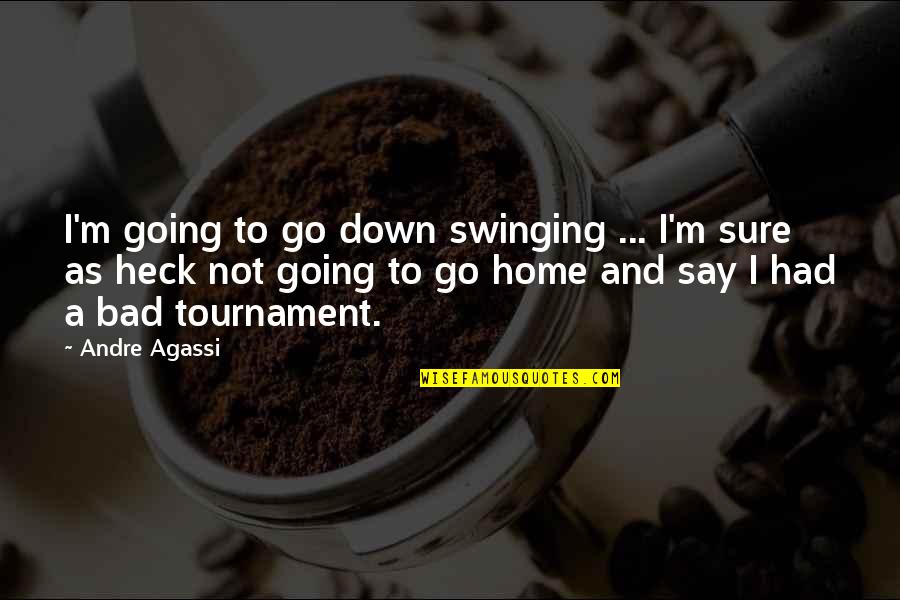 Going Home Quotes By Andre Agassi: I'm going to go down swinging ... I'm Going Home Quotes By Andre Agassi: I'm going to go down swinging ... I'm