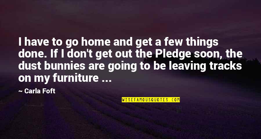 Going Home Quotes By Carla Foft: I have to go home and get a Going Home Quotes By Carla Foft: I have to go home and get a