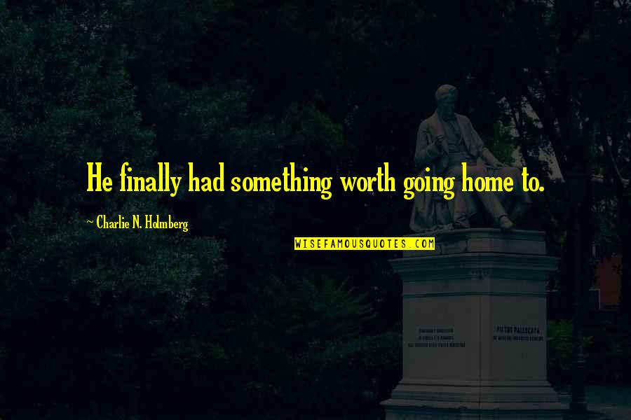 Going Home Quotes By Charlie N. Holmberg: He finally had something worth going home to. Going Home Quotes By Charlie N. Holmberg: He finally had something worth going home to.