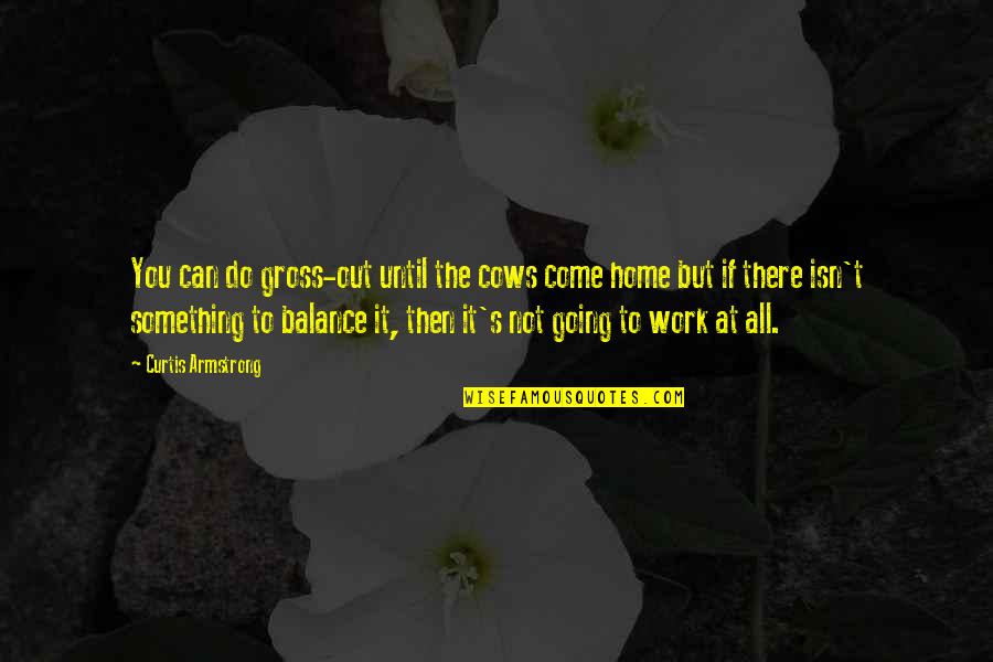 Going Home Quotes By Curtis Armstrong: You can do gross-out until the cows come Going Home Quotes By Curtis Armstrong: You can do gross-out until the cows come