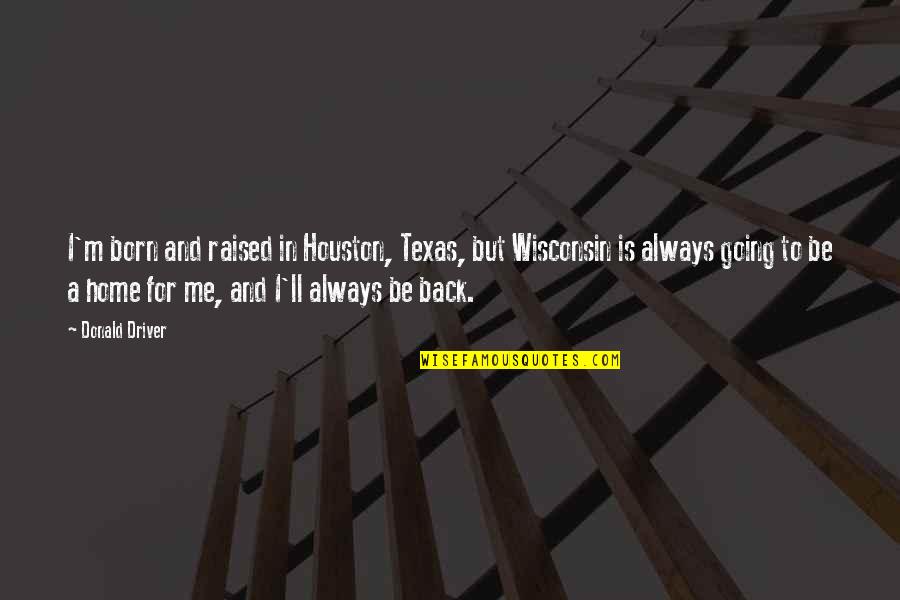 Going Home Quotes By Donald Driver: I'm born and raised in Houston, Texas, but Going Home Quotes By Donald Driver: I'm born and raised in Houston, Texas, but