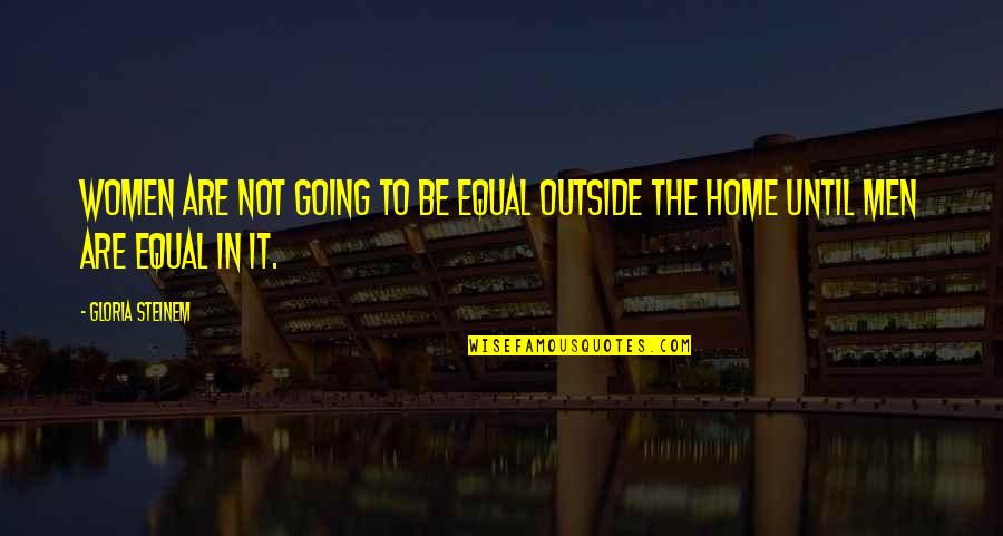 Going Home Quotes By Gloria Steinem: Women are not going to be equal outside