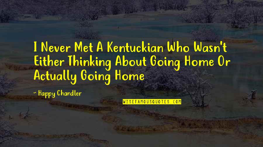 Going Home Quotes By Happy Chandler: I Never Met A Kentuckian Who Wasn't Either Going Home Quotes By Happy Chandler: I Never Met A Kentuckian Who Wasn't Either