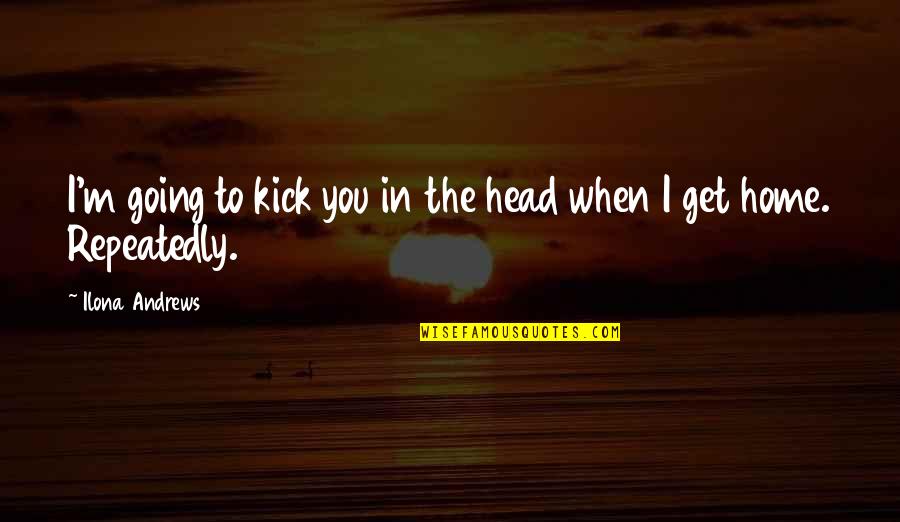 Going Home Quotes By Ilona Andrews: I'm going to kick you in the head Going Home Quotes By Ilona Andrews: I'm going to kick you in the head