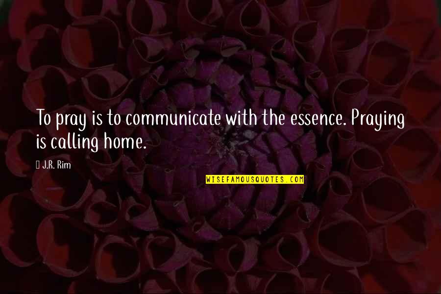 Going Home Quotes By J.R. Rim: To pray is to communicate with the essence.