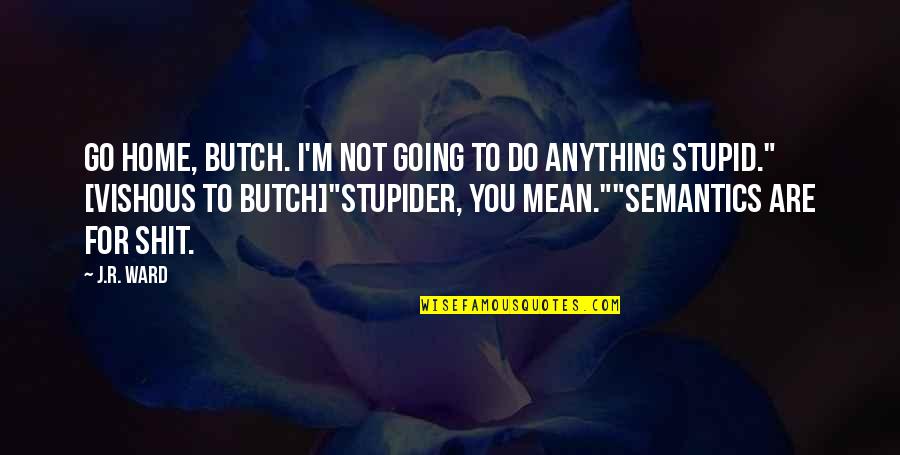 Going Home Quotes By J.R. Ward: Go home, Butch. I'm not going to do