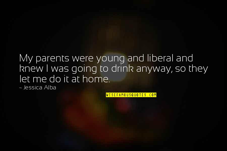 Going Home Quotes By Jessica Alba: My parents were young and liberal and knew
