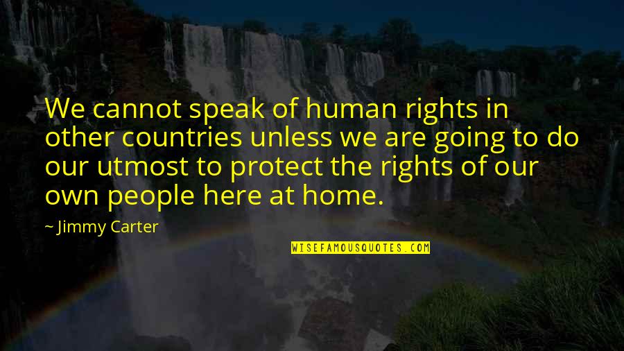 Going Home Quotes By Jimmy Carter: We cannot speak of human rights in other Going Home Quotes By Jimmy Carter: We cannot speak of human rights in other