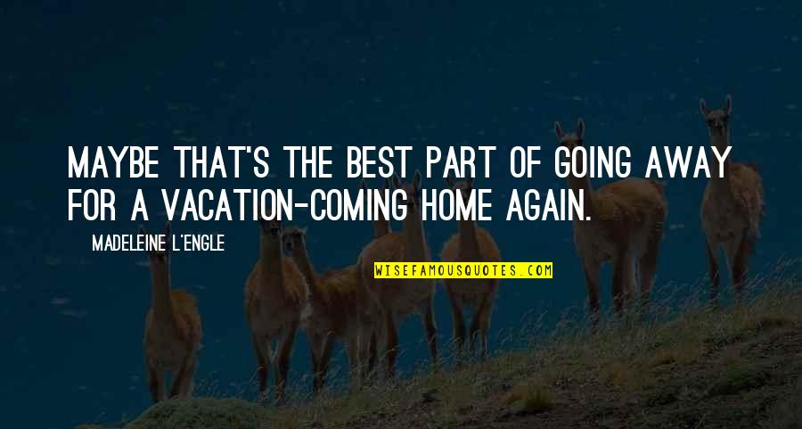 Going Home Quotes By Madeleine L'Engle: Maybe that's the best part of going away Going Home Quotes By Madeleine L'Engle: Maybe that's the best part of going away