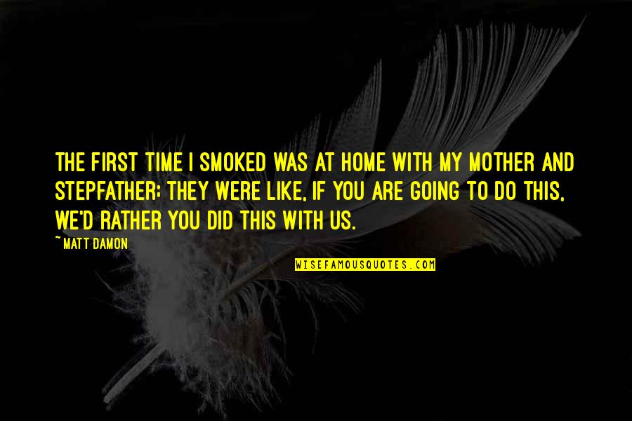 Going Home Quotes By Matt Damon: The first time I smoked was at home Going Home Quotes By Matt Damon: The first time I smoked was at home