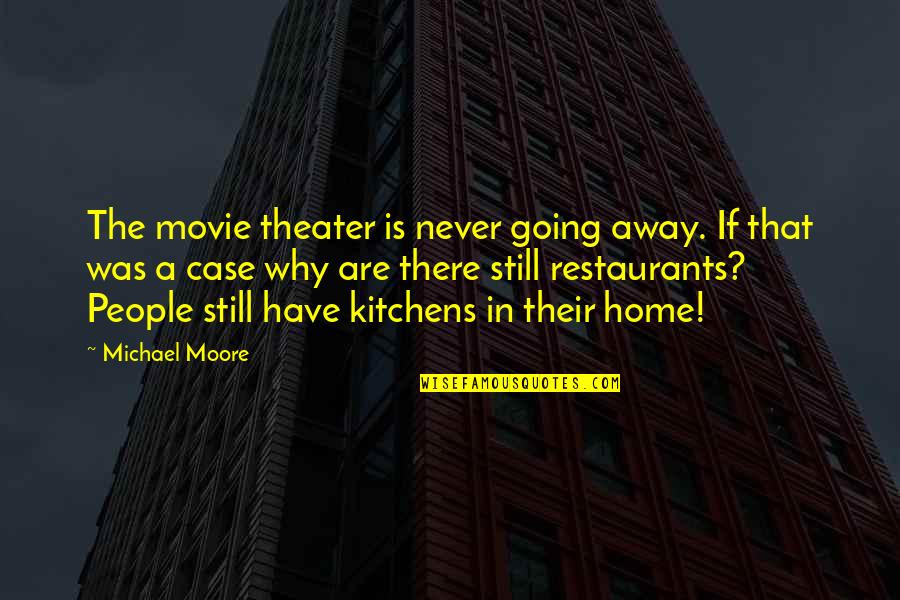 Going Home Quotes By Michael Moore: The movie theater is never going away. If Going Home Quotes By Michael Moore: The movie theater is never going away. If