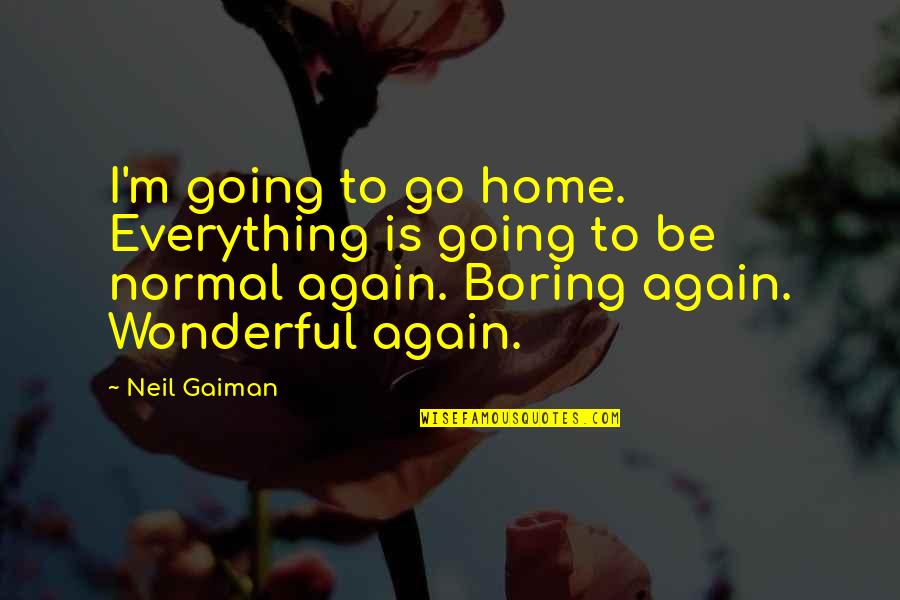 Going Home Quotes By Neil Gaiman: I'm going to go home. Everything is going Going Home Quotes By Neil Gaiman: I'm going to go home. Everything is going