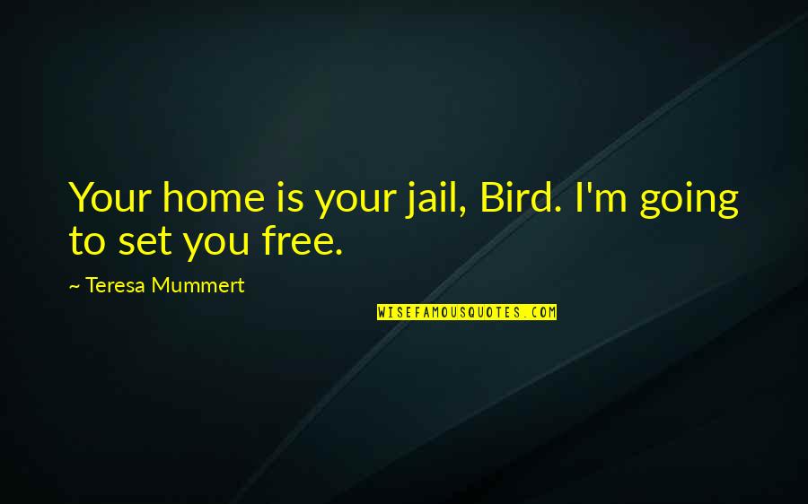 Going Home Quotes By Teresa Mummert: Your home is your jail, Bird. I'm going Going Home Quotes By Teresa Mummert: Your home is your jail, Bird. I'm going