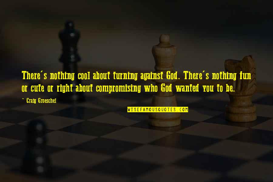 Going Home Safe Quotes By Craig Groeschel: There's nothing cool about turning against God. There's