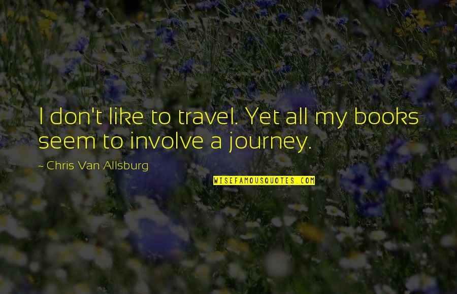 Going Home To Family Quotes By Chris Van Allsburg: I don't like to travel. Yet all my Going Home To Family Quotes By Chris Van Allsburg: I don't like to travel. Yet all my