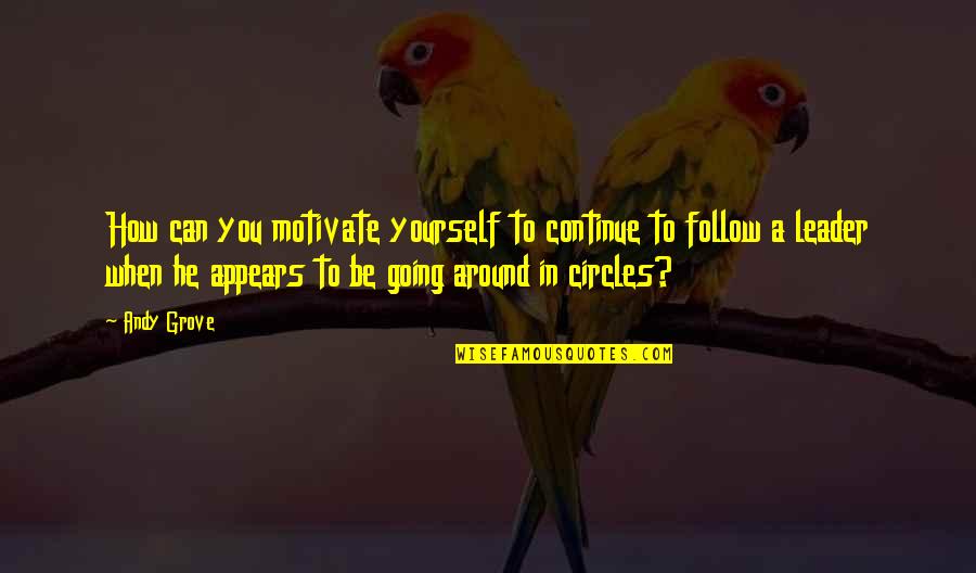 Going In Circles Quotes By Andy Grove: How can you motivate yourself to continue to