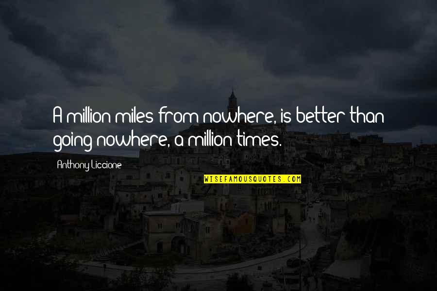 Going In Circles Quotes By Anthony Liccione: A million miles from nowhere, is better than