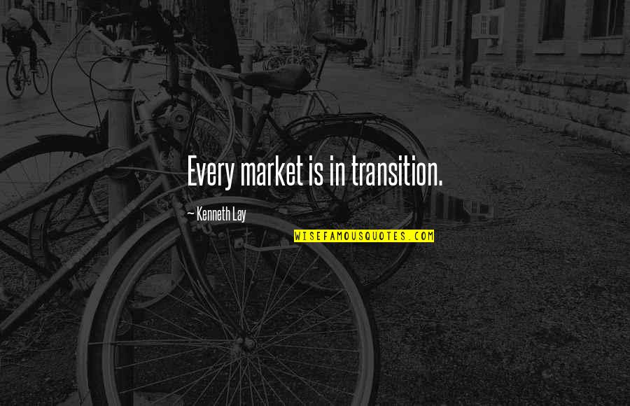 Going In Circles Quotes By Kenneth Lay: Every market is in transition.